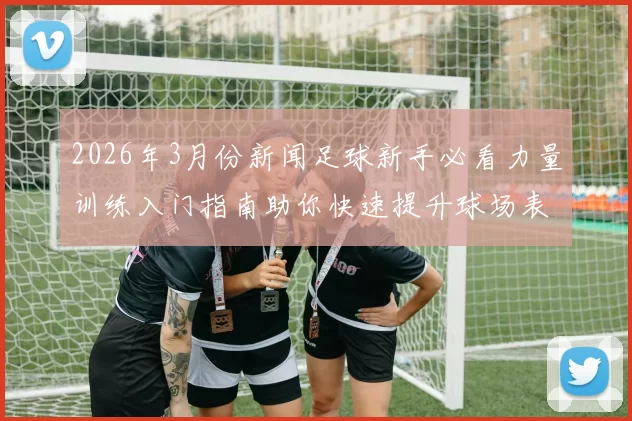 2026年3月份新闻足球新手必看力量训练入门指南助你快速提升球场表现