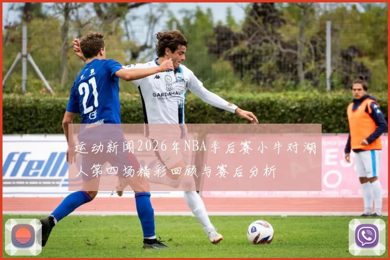 运动新闻2026年NBA季后赛小牛对湖人第四场精彩回顾与赛后分析
