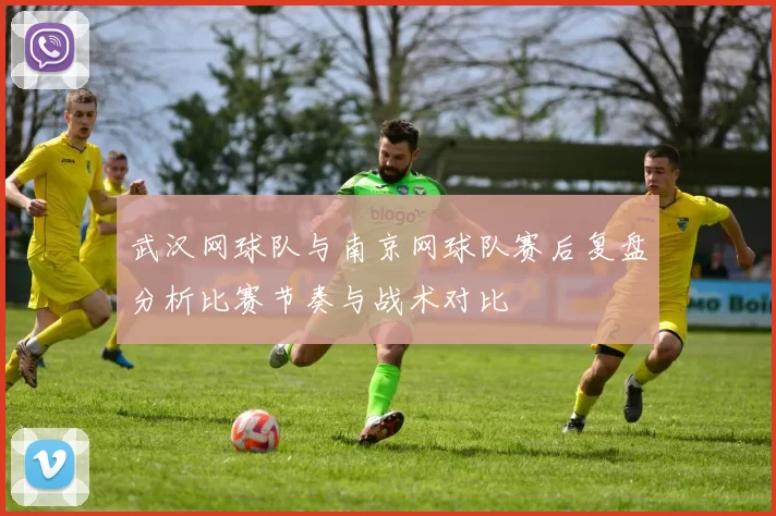 武汉网球队与南京网球队赛后复盘分析比赛节奏与战术对比