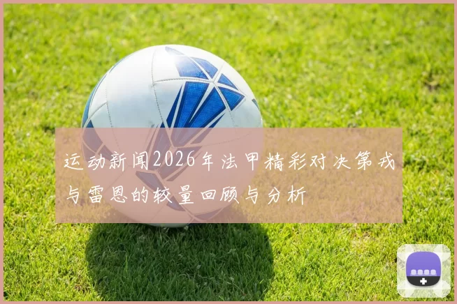 运动新闻2026年法甲精彩对决第戎与雷恩的较量回顾与分析